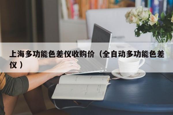 上海多功能色差儀收購(gòu)價(jià)（全自動(dòng)多功能色差儀 ）