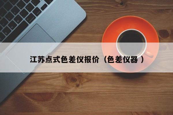 江蘇點(diǎn)式色差儀報(bào)價(jià)（色差儀器 ）