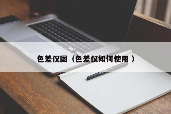 色差儀圖（色差儀如何使用 ）