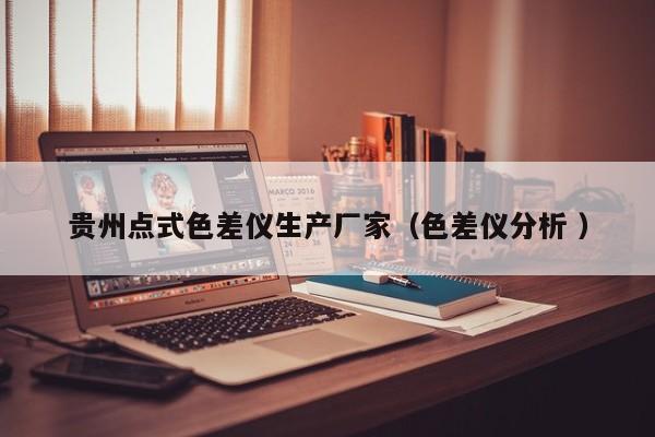 貴州點式色差儀生產(chǎn)廠家（色差儀分析 ）