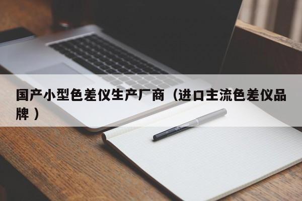 國產(chǎn)小型色差儀生產(chǎn)廠商（進口主流色差儀品牌 ）