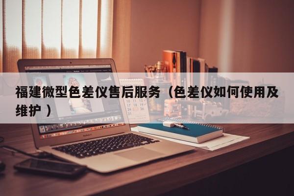 福建微型色差儀售后服務（色差儀如何使用及維護 ）