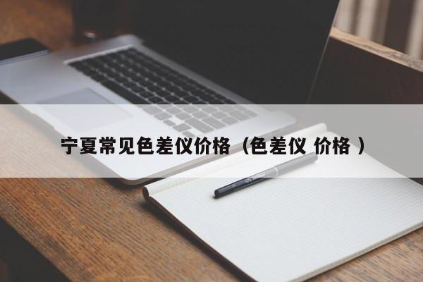 寧夏常見色差儀價(jià)格（色差儀 價(jià)格 ）