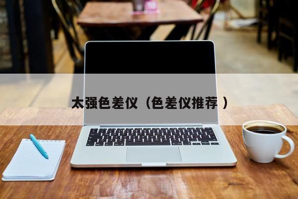太強色差儀（色差儀推薦 ）