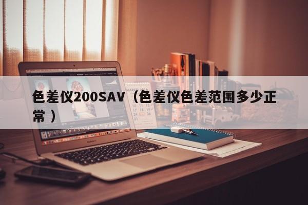 色差儀200SAV（色差儀色差范圍多少正常 ）