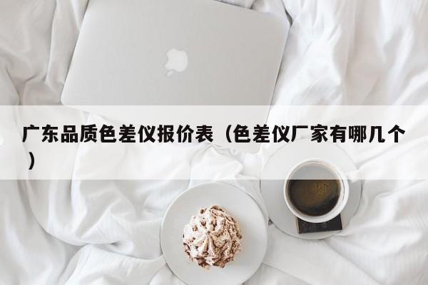廣東品質(zhì)色差儀報價表（色差儀廠家有哪幾個 ）