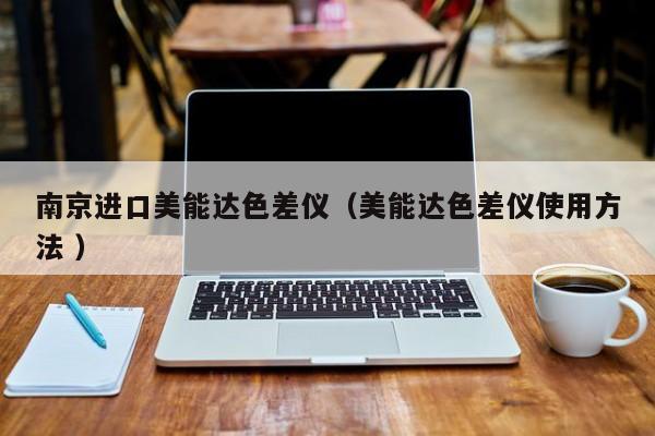 南京進(jìn)口美能達(dá)色差儀（美能達(dá)色差儀使用方法 ）