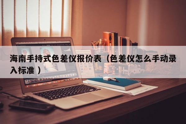 海南手持式色差儀報價表（色差儀怎么手動錄入標準 ）
