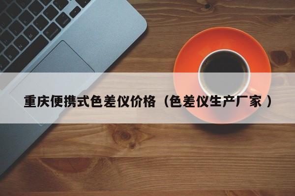 重慶便攜式色差儀價格（色差儀生產(chǎn)廠家 ）