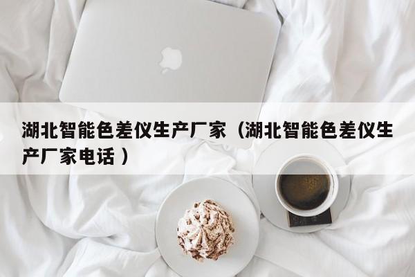湖北智能色差儀生產(chǎn)廠家（湖北智能色差儀生產(chǎn)廠家電話 ）