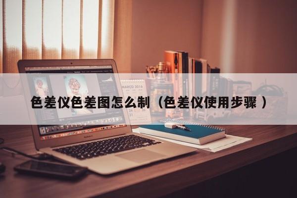 色差儀色差圖怎么制（色差儀使用步驟 ）