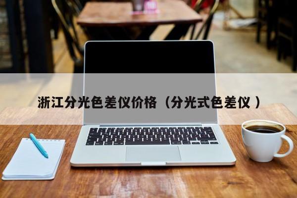 浙江分光色差儀價(jià)格（分光式色差儀 ）