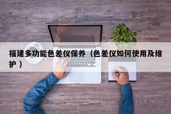 福建多功能色差儀保養(yǎng)（色差儀如何使用及維護 ）