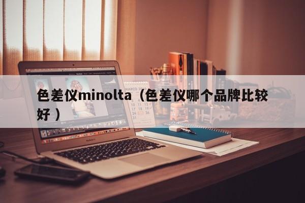 色差儀minolta（色差儀哪個(gè)品牌比較好 ）