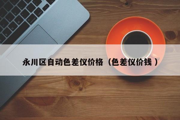 永川區(qū)自動(dòng)色差儀價(jià)格（色差儀價(jià)錢 ）