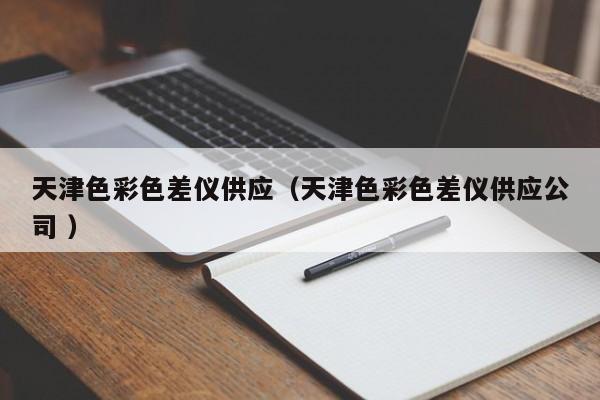 天津色彩色差儀供應(yīng)（天津色彩色差儀供應(yīng)公司 ）