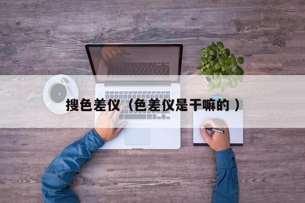 搜色差儀（色差儀是干嘛的 ）