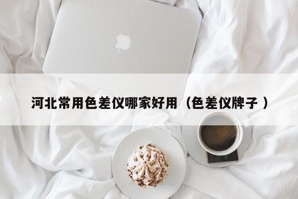 河北常用色差儀哪家好用（色差儀牌子 ）