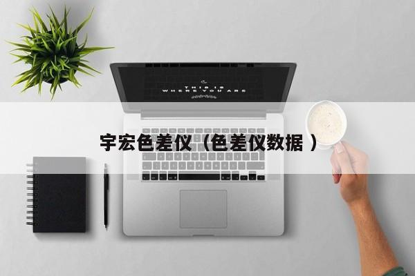 宇宏色差儀（色差儀數(shù)據(jù) ）