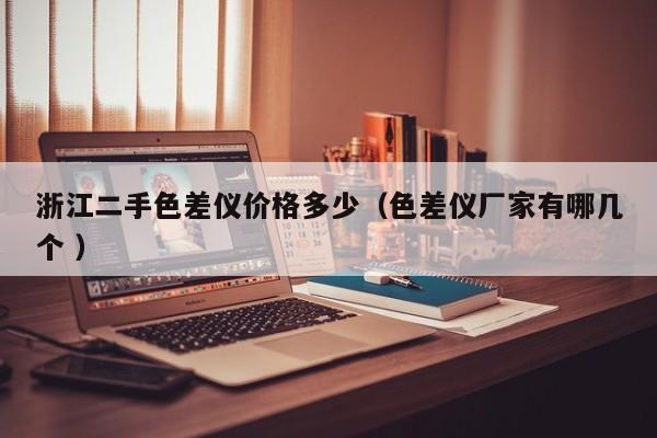 浙江二手色差儀價格多少（色差儀廠家有哪幾個 ）