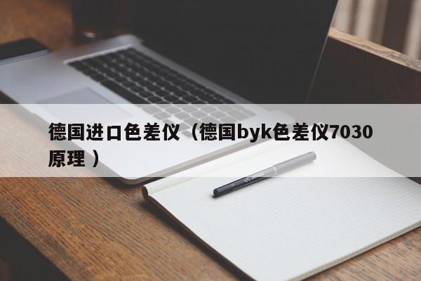 德國(guó)進(jìn)口色差儀（德國(guó)byk色差儀7030原理 ）
