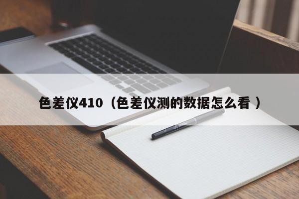 色差儀410（色差儀測(cè)的數(shù)據(jù)怎么看 ）