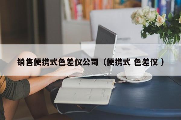 銷售便攜式色差儀公司（便攜式 色差儀 ）