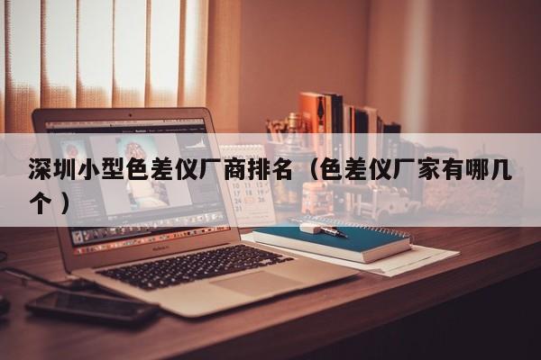 深圳小型色差儀廠商排名（色差儀廠家有哪幾個 ）
